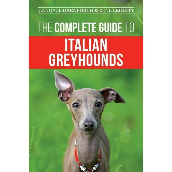 The Complete Guide to Italian Greyhounds: Training, Properly Exercising, Feeding, Socializing, Grooming, and Loving Your, (Paperback)