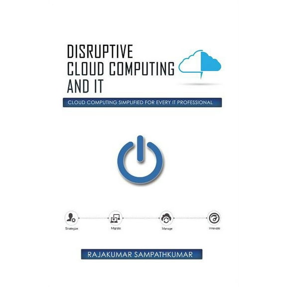 Disruptive Cloud Computing and IT: Cloud Computing SIMPLIFIED for every IT Professional