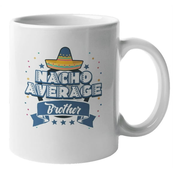 Nacho Average Funny Coffee & Tea Mug for Big Brother, Uncle or Men (11oz)