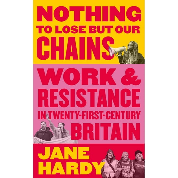 Nothing to Lose But Our Chains : Work and Resistance in Twenty-First-Century Britain (Paperback)