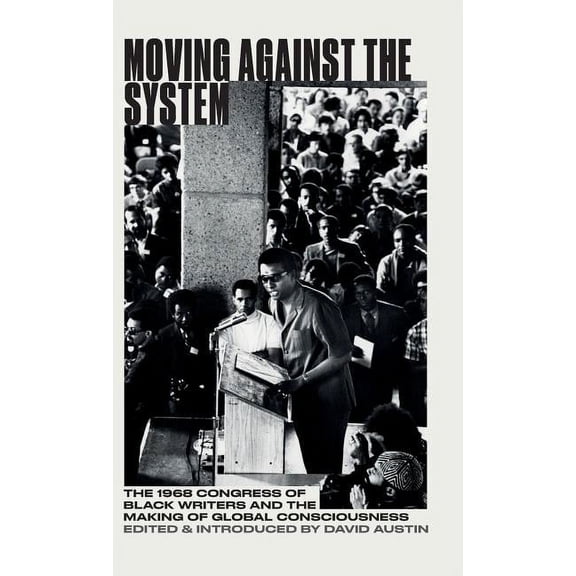 Moving Against the System : The 1968 Congress of Black Writers and the Shaping of Global Black Consciousness (Hardcover)