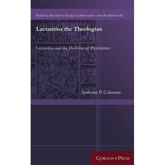 Gorgias Studies in Early Christianity and Patristi: Lactantius the Theologian: Lactantius and the Doctrine of Providence (Hardcover)