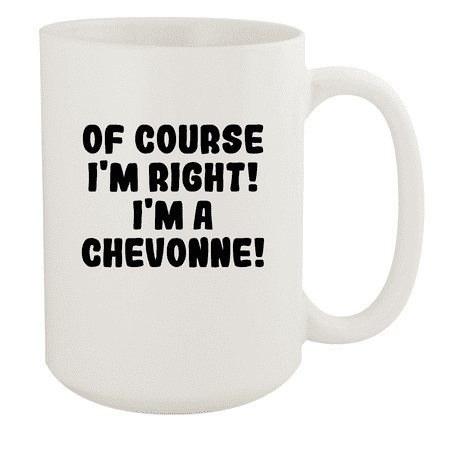 

Of Course I m Right! I m A Chevonne! - Ceramic 15oz White Mug White
