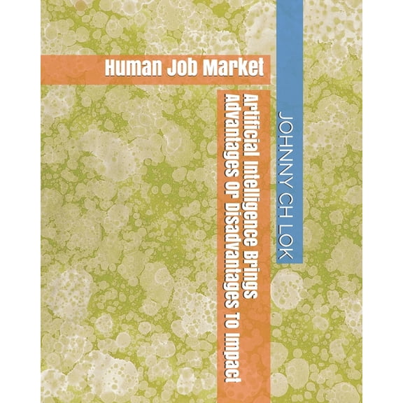 Artificial Intelligent Economy Influence: Artificial Intelligence Brings Advantages Or Disadvantages To Impact : Human Job Market (Paperback)