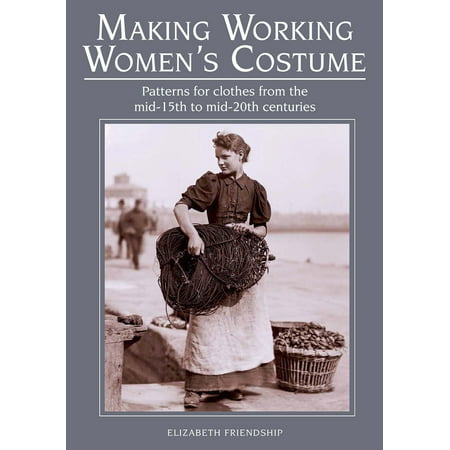 Making Working Women's Costume : Patterns for Clothes From the Mid-15th to Mid-20th