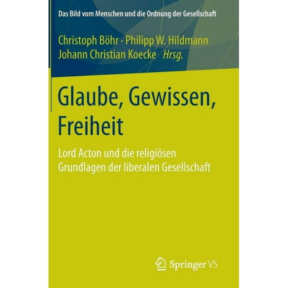 Bild Vom Menschen Und die Ordnung der Ge Glaube, Gewissen, Freiheit: Lord Acton Und Die Religiösen Grundlagen Der Liberalen Gesellschaft, (Hardcover)