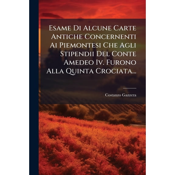 Esame Di Alcune Carte Antiche Concernenti Ai Piemontesi Che Agli Stipendii Del Conte Amedeo Iv. Furono Alla Quinta Crociata... (Paperback)