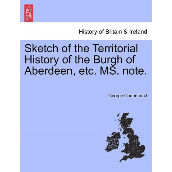 Sketch of the Territorial History of the Burgh of Aberdeen, Etc. Ms. Note. (Paperback)