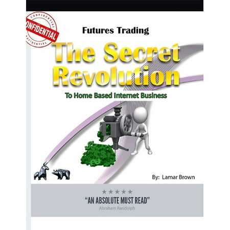 Futures Trading the Secret Revolution to Home Based Internet Business - (Best Home Based Internet Business)