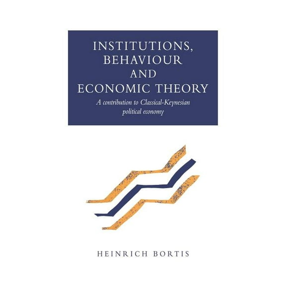 Institutions, Behaviour and Economic Theory: A Contribution to Classical-Keynesian Political Economy, (Paperback)