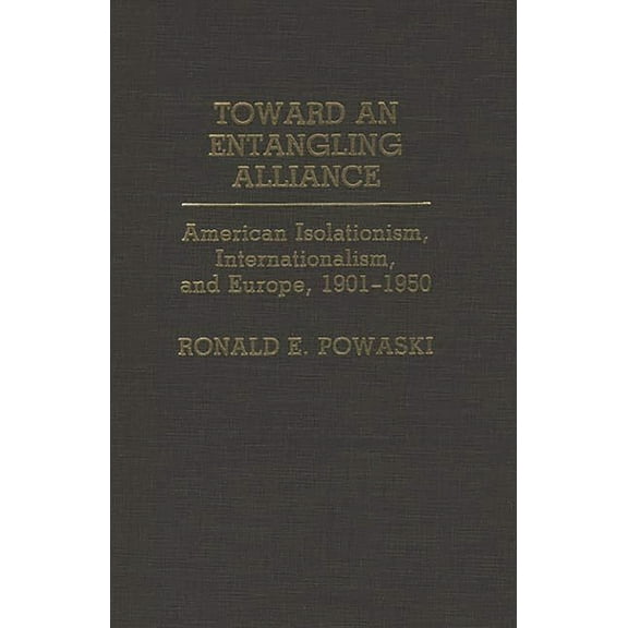 Contributions to the Study of World Hist Toward an Entangling Alliance: American Isolationism, Internationalism, and Europe, 1901-1950, Book 22, (Hardcover)
