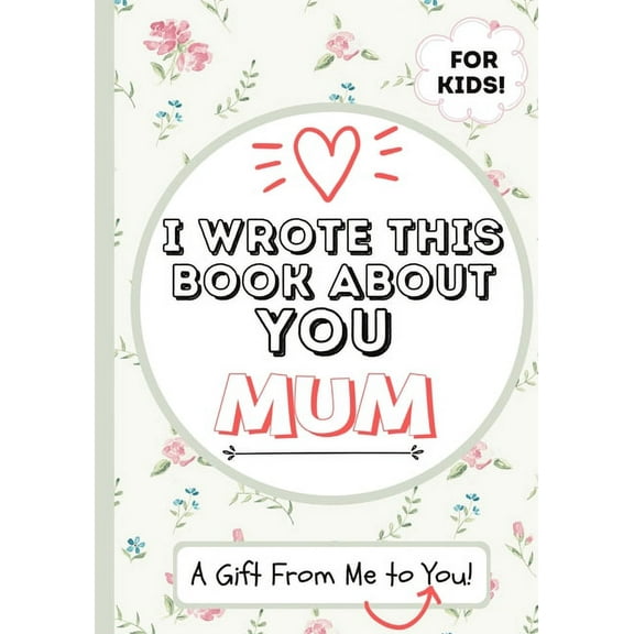 I Wrote This Book About You Mum: A Child's Fill in The Blank Gift Book For Their Special Mum Perfect for Kid's 7 x 10 in, (Paperback)