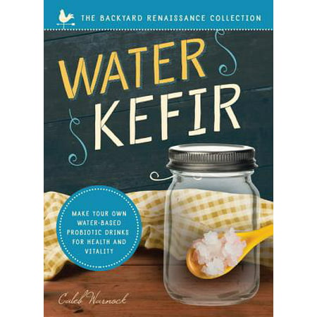 Water Kefir : Make Your Own Water-Based Probiotic Drinks for Health and
