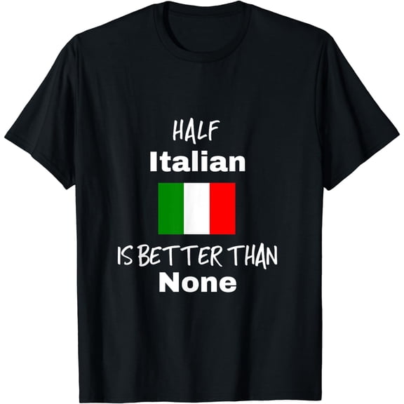 Funny Italian Gift T Shirt Half Italian is Better Than None