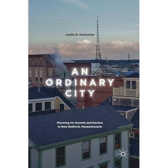 An Ordinary City: Planning for Growth and Decline in New Bedford, Massachusetts, (Hardcover)