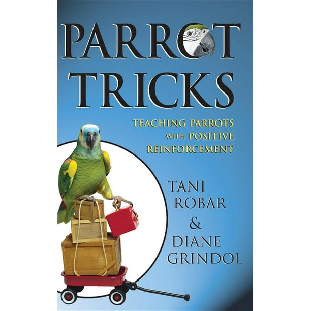 Parrot Tricks Teaching Parrots with Positive Reinforcement (Hardcover