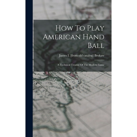 How To Play American Hand Ball; A Technical Treatise Of The Modern Game (Hardcover)