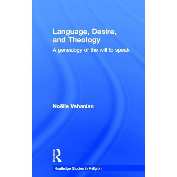 Routledge Studies in Religion Language, Desire and Theology: A Genealogy of the Will to Speak, Book 4, (Hardcover)