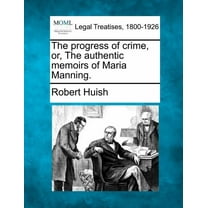 The progress of crime, or, The authentic memoirs of Maria Manning. (Paperback)