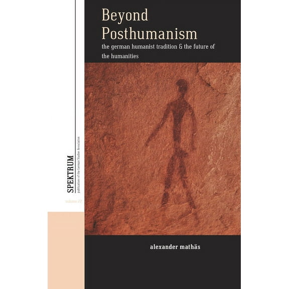 Spektrum: Publications of the German Stu Beyond Posthumanism: The German Humanist Tradition and the Future of the Humanities, Book 22, (Paperback)