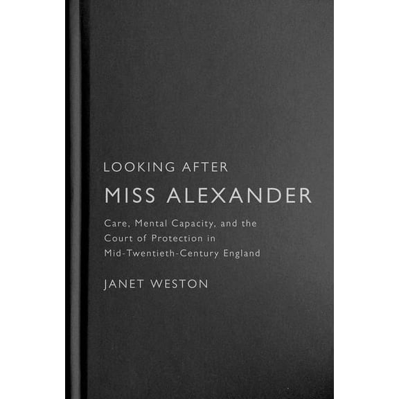 States, People, and the History of Socia Looking After Miss Alexander: Care, Mental Capacity, and the Court of Protection in Mid-Twentieth-Century England, (Paperback)