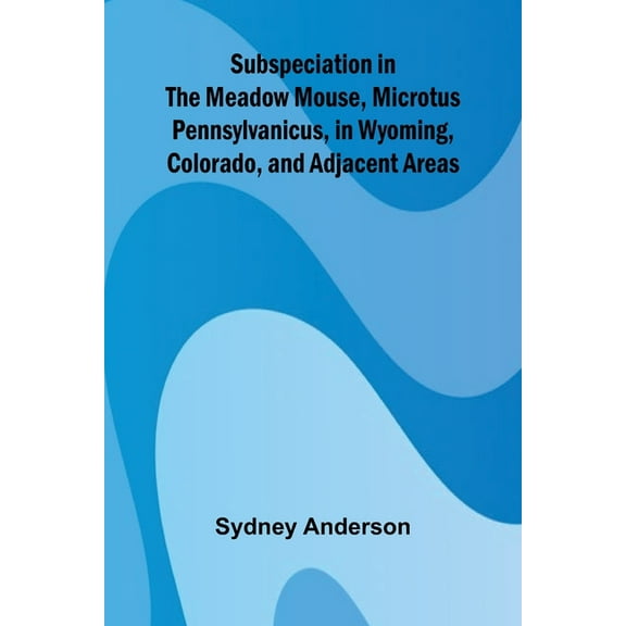 Subspeciation in the Meadow Mouse, Microtus pennsylvanicus, in Wyoming, Colorado, and Adjacent Areas, (Paperback)