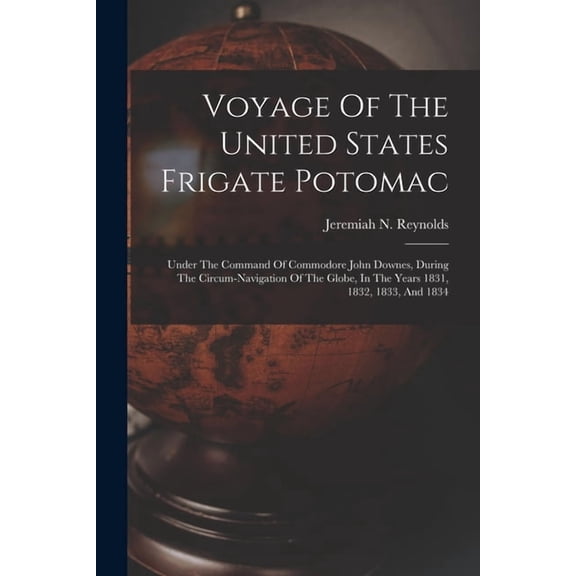 Voyage Of The United States Frigate Potomac: Under The Command Of Commodore John Downes, During The Circum-navigation Of, (Paperback)