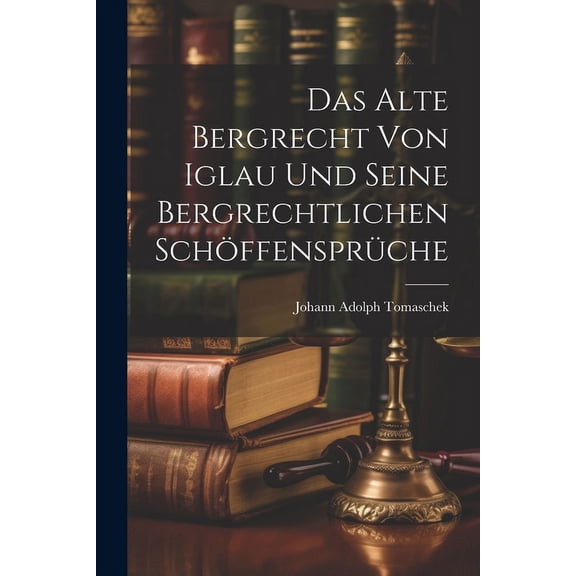 Das Alte Bergrecht von Iglau und Seine Bergrechtlichen Schöffensprüche (Paperback)