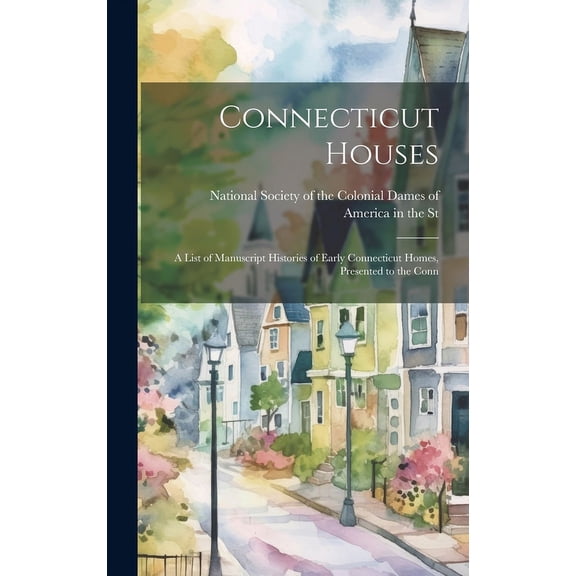 Connecticut Houses : A List of Manuscript Histories of Early Connecticut Homes, Presented to the Conn (Hardcover)
