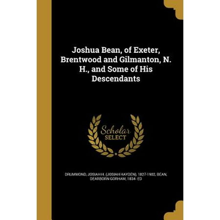 - Joshua Bean, of Exeter, Brentwood and Gilmanton, N. H., and Some of His Descendants