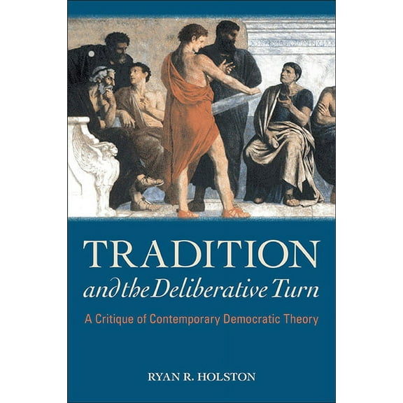 Tradition and the Deliberative Turn: A Critique of Contemporary Democratic Theory, (Hardcover)