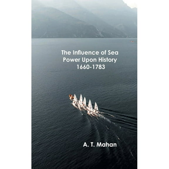 The Influence of Sea Power Upon History, 1660-1783, (Hardcover)
