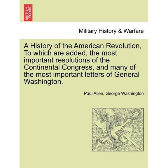 A History of the American Revolution, to Which Are Added, the Most Important Resolutions of the Continental Congress, and Many of the Most Important (Paperback)