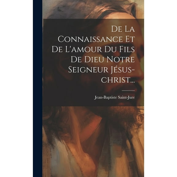 De La Connaissance Et De L'amour Du Fils De Dieu Notre Seigneur Jésus-christ... (Hardcover)