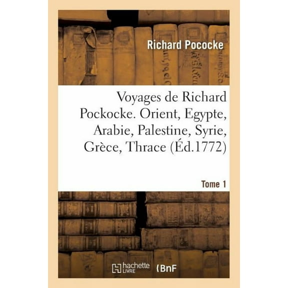 Voyages de Richard Pockocke. Orient, Egypte, Arabie, Palestine, Syrie, Grèce, Thrace. Tome 1 (Paperback)