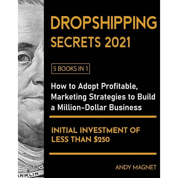Dropshipping Secrets 2021 [5 Books in 1]: How to Adopt Profitable Marketing Strategies to Build a Million - Dollar Busin