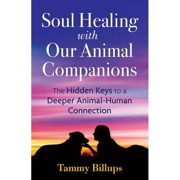 Soul Healing with Our Animal Companions : The Hidden Keys to a Deeper Animal-Human Connection (Edition 2) (Paperback)