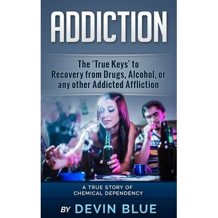 Addiction: The ‘True Keys’ to Recovery from Drugs, Alcohol, or any other Addicted Affliction - A Chemical Dependency Story - eBook