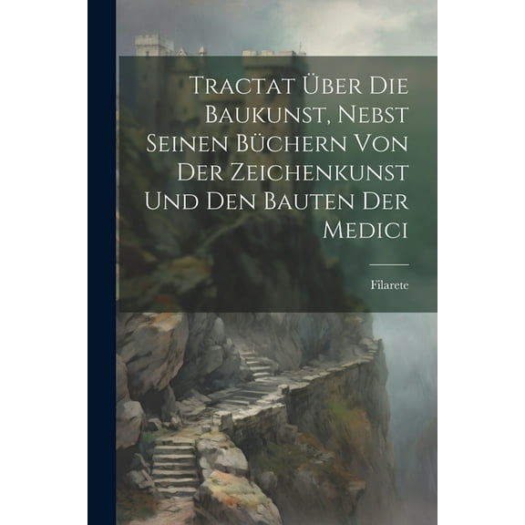 Tractat Über Die Baukunst, Nebst Seinen Büchern Von Der Zeichenkunst Und Den Bauten Der Medici (Paperback)