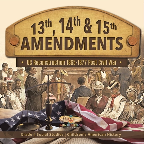 13th, 14th & 15th Amendments: US Reconstruction 1865-1877 Post Civil War Grade 5 Social Studies Children's American Hist, (Paperback)
