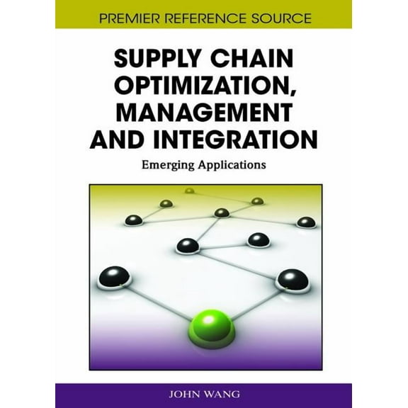 Premier Reference Source: Supply Chain Optimization, Management and Integration: Emerging Applications (Hardcover)