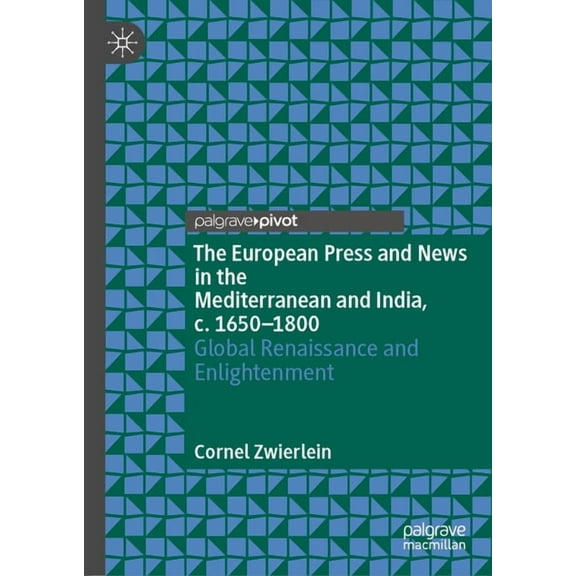 The European Press and News in the Mediterranean and India, C. 1650-1800: Global Renaissance and Enlightenment, (Hardcover)