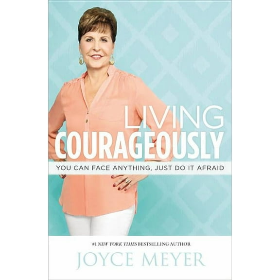 Living Courageously: You Can Face Anything, Just Do It Afraid