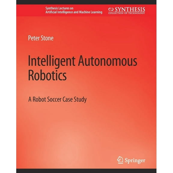 Synthesis Lectures on Artificial Intelli Intelligent Autonomous Robotics: A Robot Soccer Case Study, (Paperback)