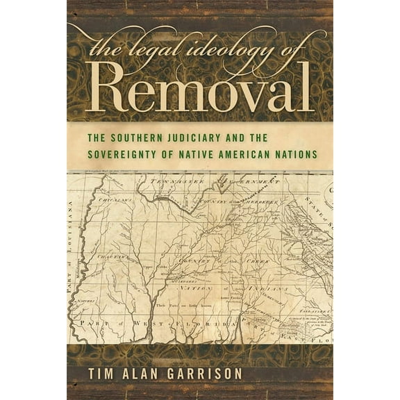 Studies in the Legal History of the Sout The Legal Ideology of Removal: The Southern Judiciary and the Sovereignty of Native American Nations, (Paperback)