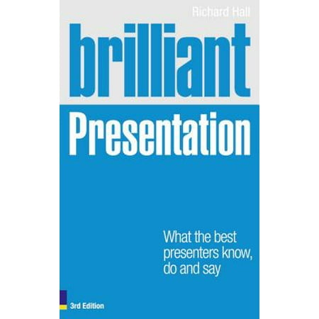 Brilliant Presentation 3e : What the Best Presenters Know, Do and