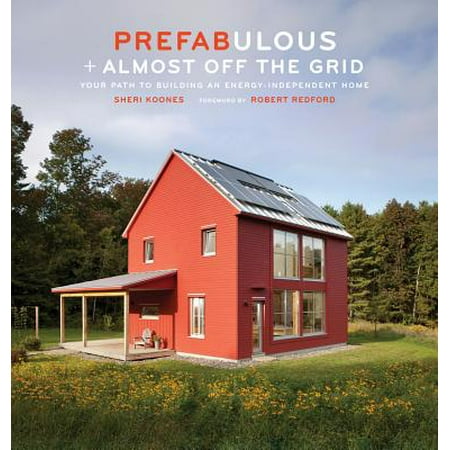 Prefabulous + Almost Off the Grid: Your Path to Building an Energy-Independent Home : Your Path to Building an Energy-Independent