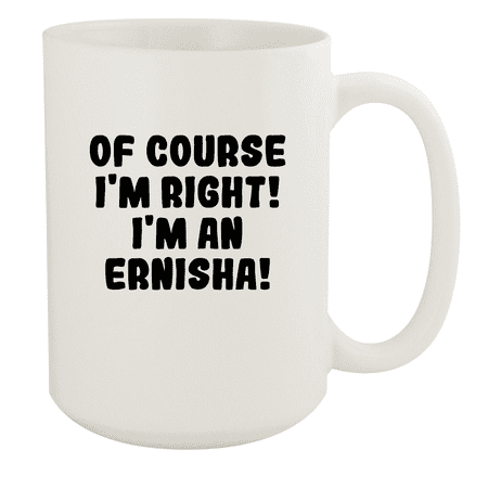 

Of Course I m Right! I m An Ernisha! - Ceramic 15oz White Mug White
