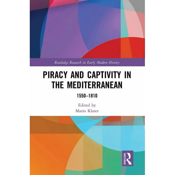 Routledge Research in Early Modern Histo Piracy and Captivity in the Mediterranean: 1550-1810, (Paperback)