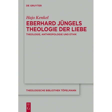 Theologische Bibliothek TÃ¶pelmann Eberhard JÃ¼ngels Theologie Der Liebe: Theologie, Anthropologie Und Ethik, Book 213, (Hardcover)
